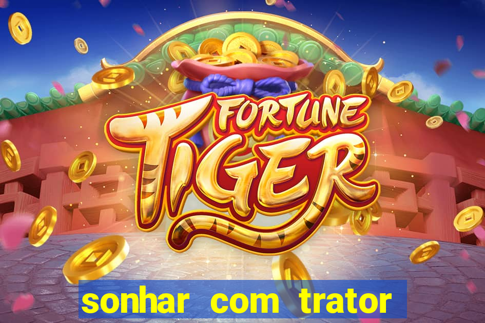 sonhar com trator que bicho jogar